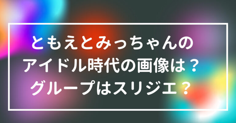 ともえ　みっちゃん　アイドル　時代　画像　グループ　スリジエ